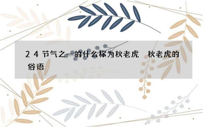 24节气之一的什么称为秋老虎 秋老虎的俗语